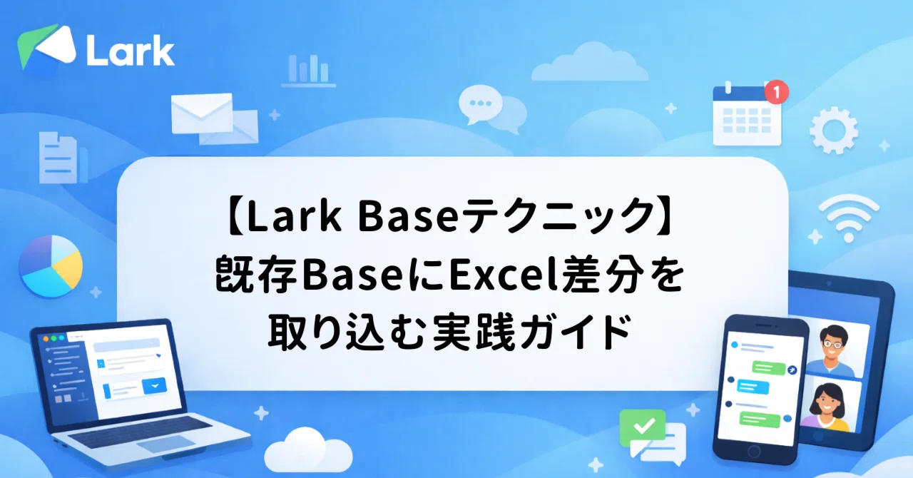【Lark Baseテクニック】既存BaseにExcel差分を取り込む実践ガイド｜Larkの社内での使いこなし術｜いりやま