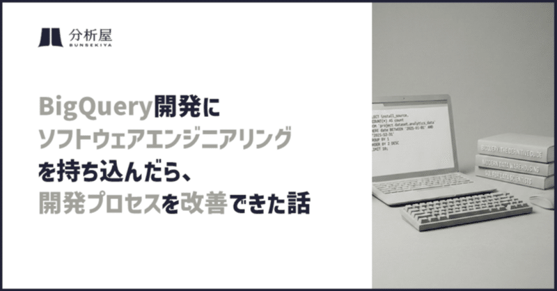 BigQuery開発に「ソフトウェアエンジニアリング」を持ち込んだら、開発プロセスを改善できた話