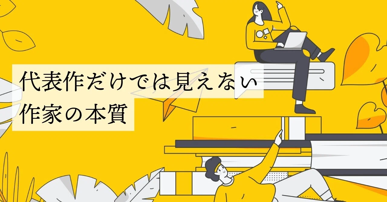 代表作だけでは見えない作家の本質|ペン先の欠片