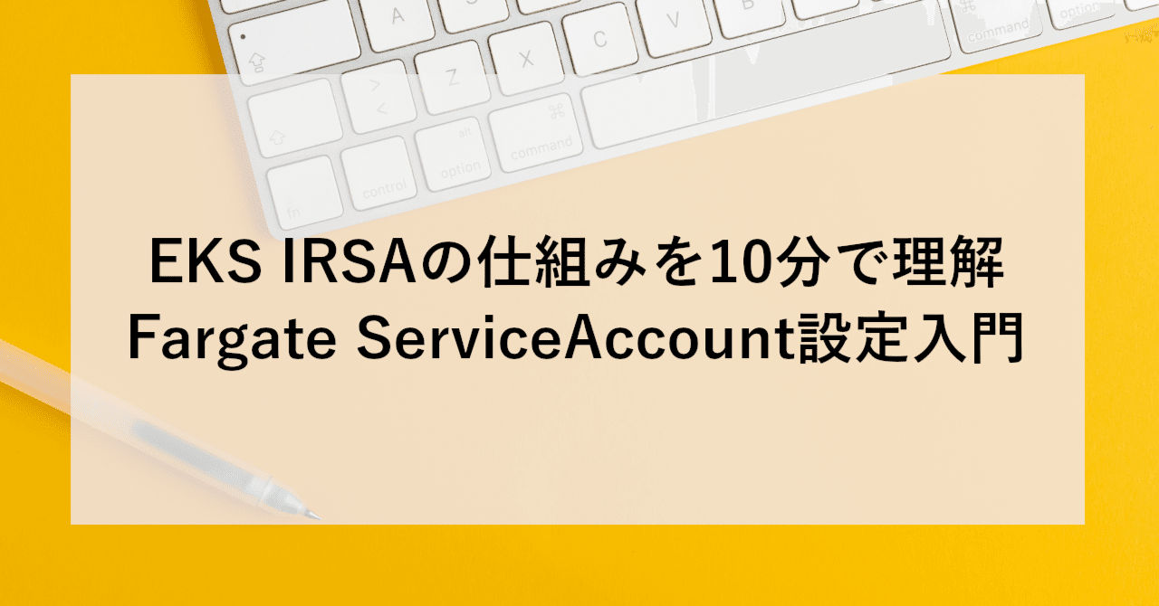 EKS IRSAの仕組みを10分で理解｜Fargate ServiceAccount設定入門
