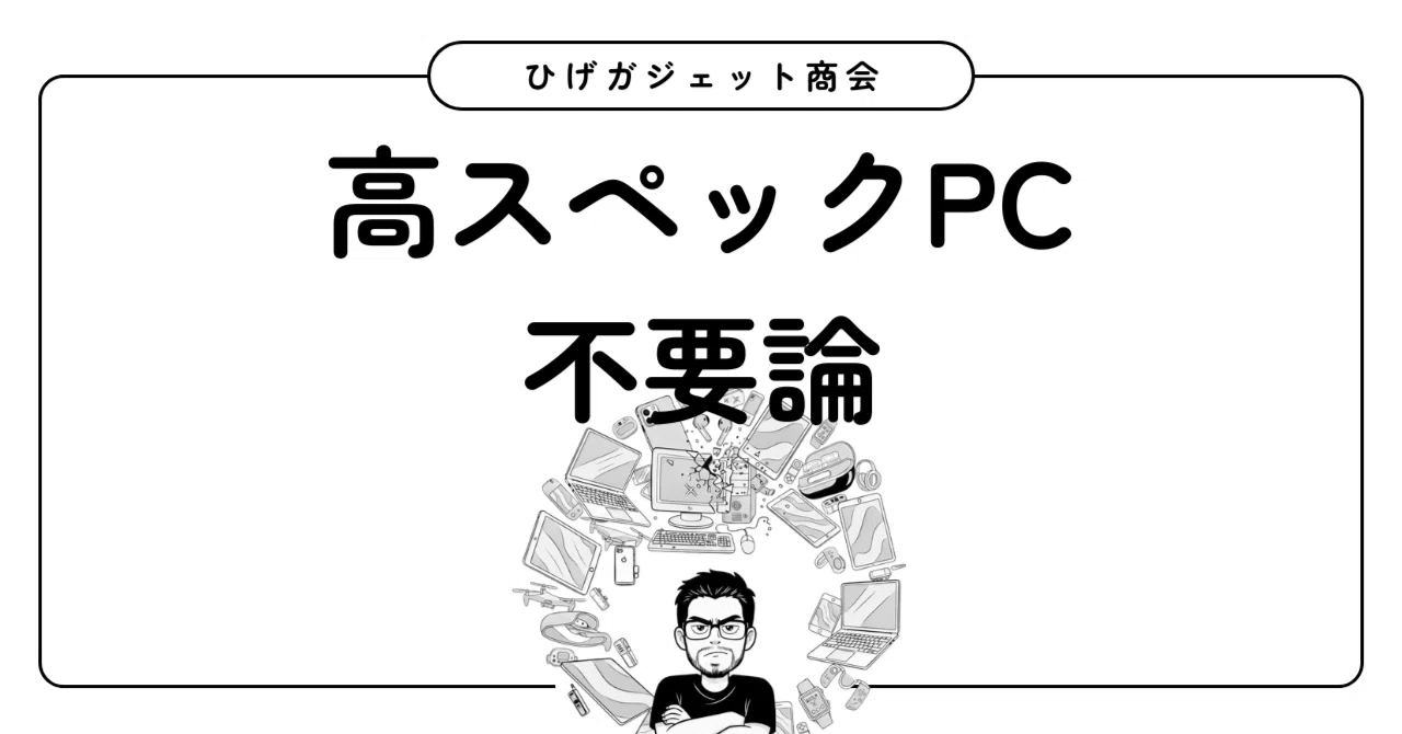 もう高スペックなPCは不要｜ひげガジェット商会のひげ