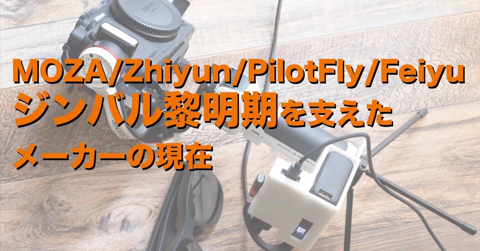 21 MOZA/Zhiyun/PilotFly/Feiyuジンバル黎明期を支えたメーカーの現在