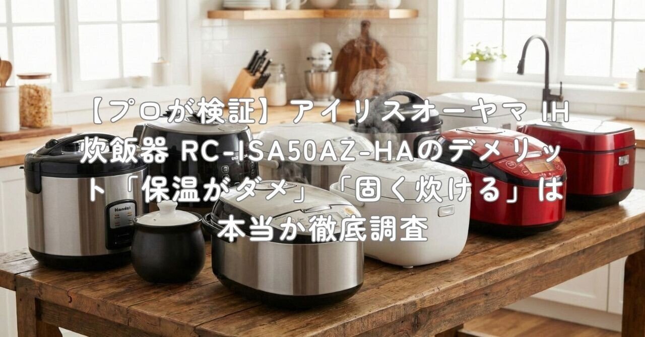 プロが検証】アイリスオーヤマ IH炊飯器 RC-ISA50AZ-HAのデメリット