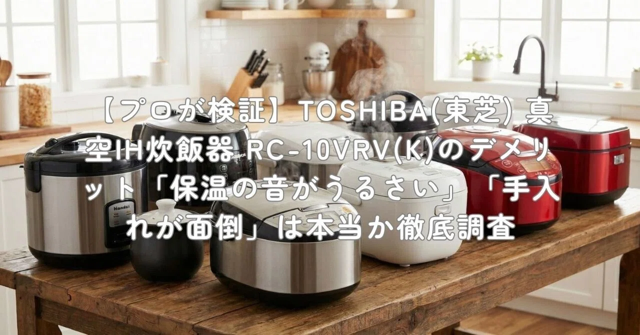 プロが検証】TOSHIBA(東芝) 真空IH炊飯器 RC-10VRV(K)のデメリット