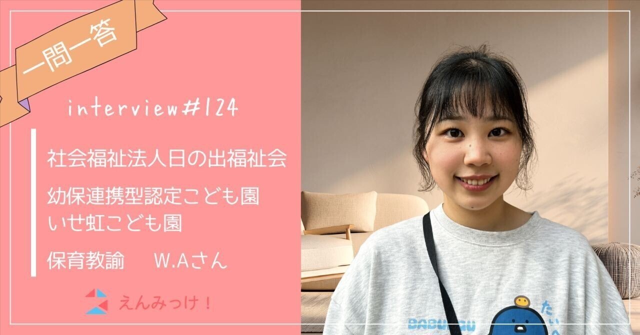 インタビュー｜幼保連携型認定こども園いせ虹こども園（社会福祉法人 日の出福祉会）｜保育教諭　W.Aさん