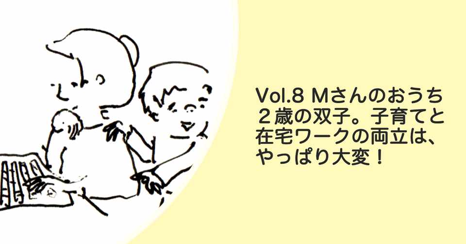 Vol 8 Mさんのおうち 2歳の双子 子育てと在宅ワークの両立は やっぱり大変 おうちチャンネル Note