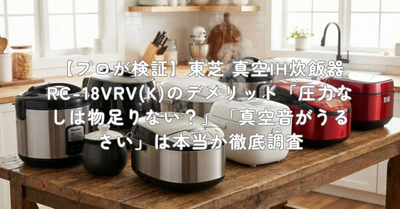プロが検証】東芝 真空IH炊飯器 RC-18VRV(K)のデメリット「圧力なしは