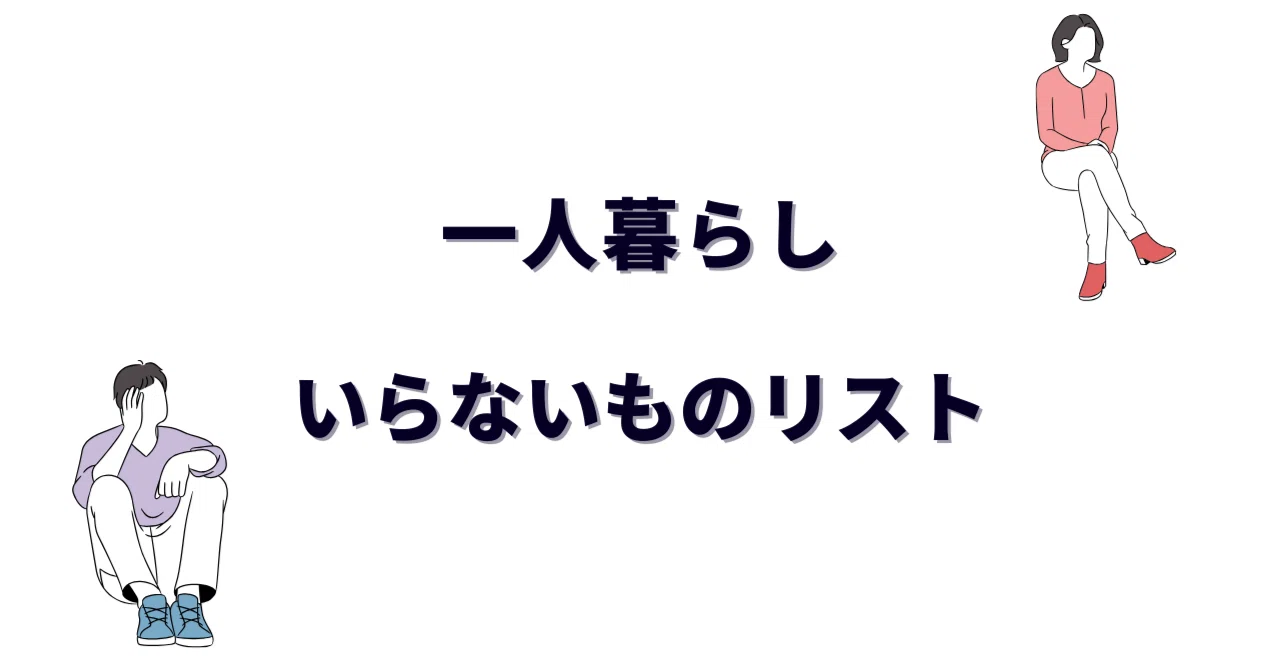 一人暮らしのいらないものリスト完全版｜買って後悔したもの＆いらない 