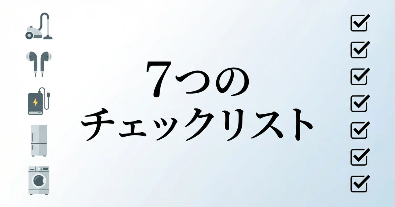 家電選びで絶対に失敗しない7つのチェックリスト【全ジャンル対応版】｜選ぶ人のノート