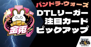 FTGが語る！「パンドラ・ウォーズ」注目カードピックアップ｜DTL