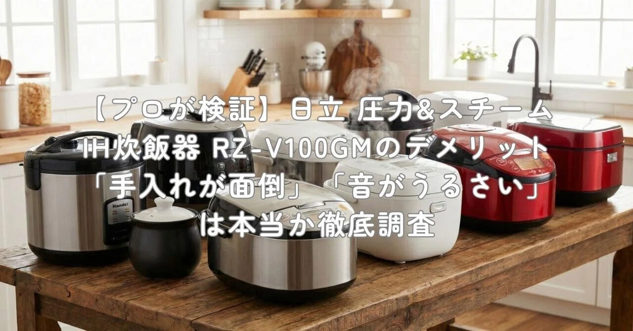 プロが検証】日立 圧力&スチームIH炊飯器 RZ-V100GMのデメリット