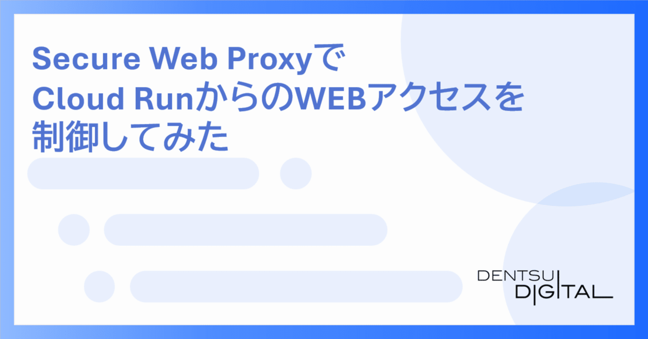 Secure Web ProxyでCloud RunからのWEBアクセスを制御してみた