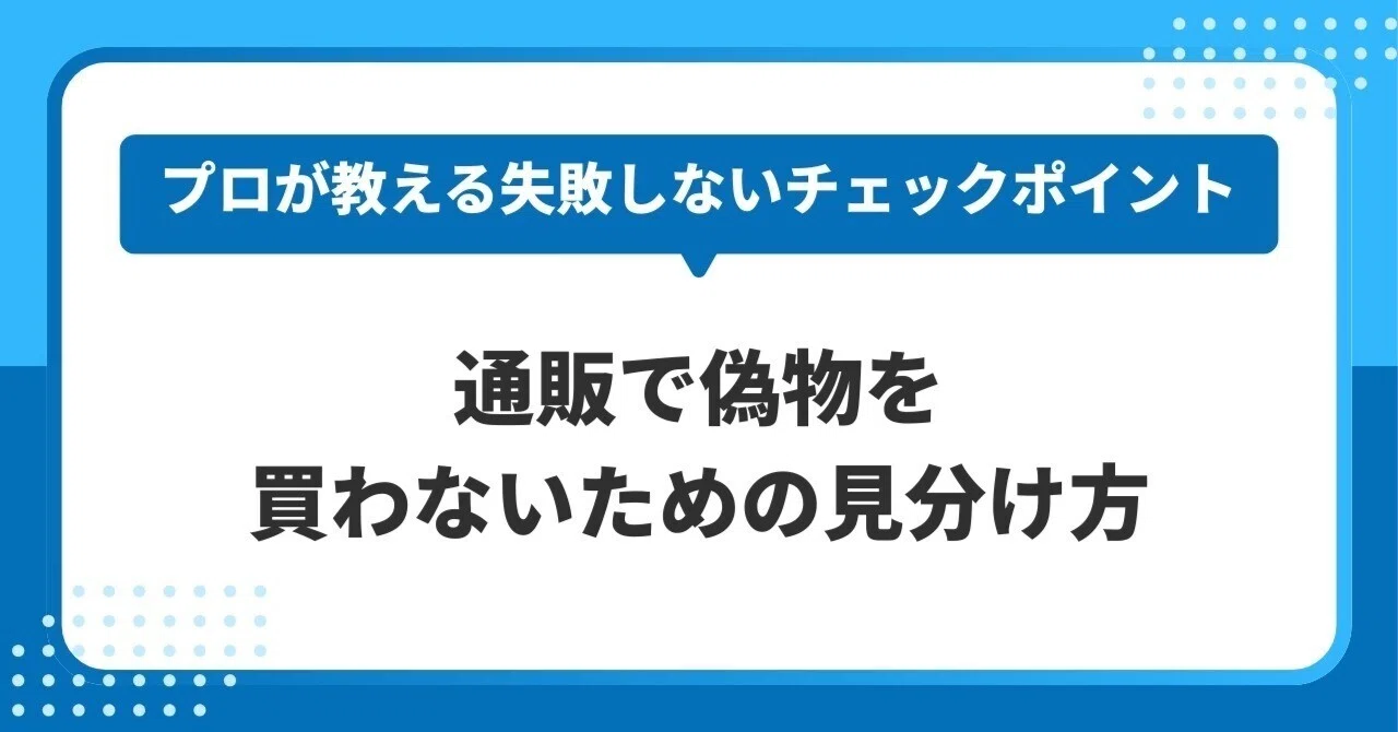 通販で偽物を買わないための見分け方｜プロが教える失敗しないチェック 