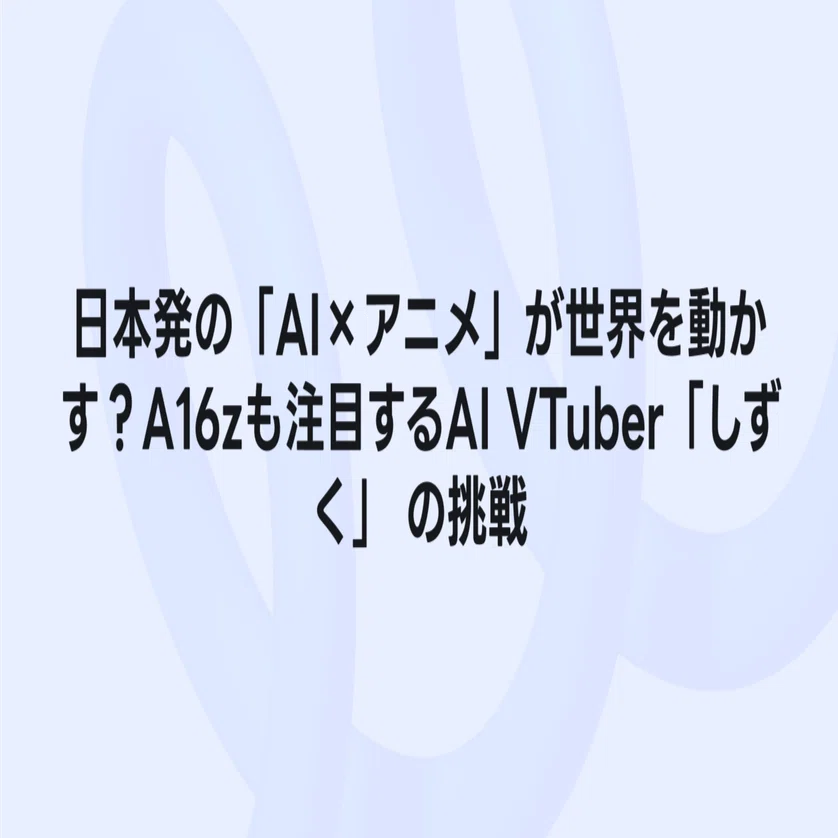 日本発の「AI×アニメ」が世界を動かす？a16zも注目するAI VTuber