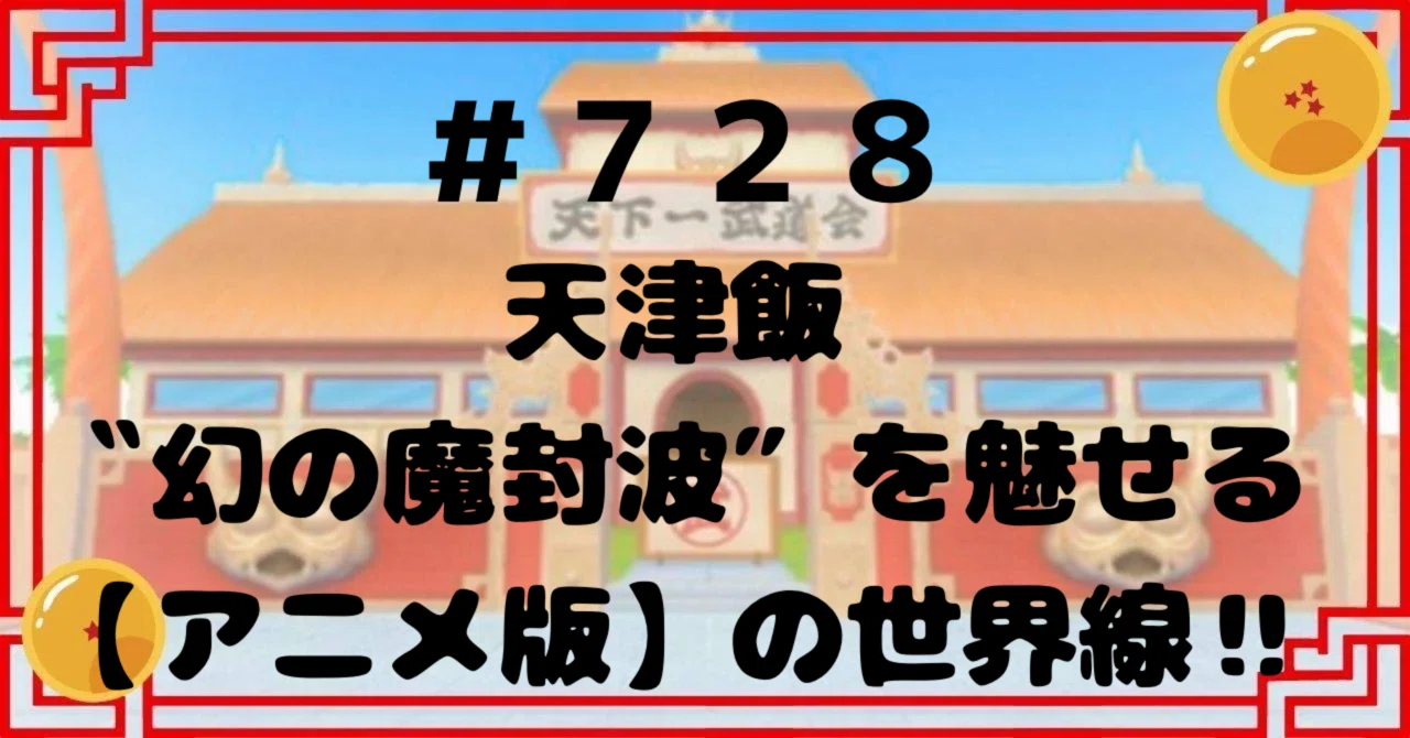 728 天津飯〝幻の魔封波″を魅せる【アニメ版】の世界線