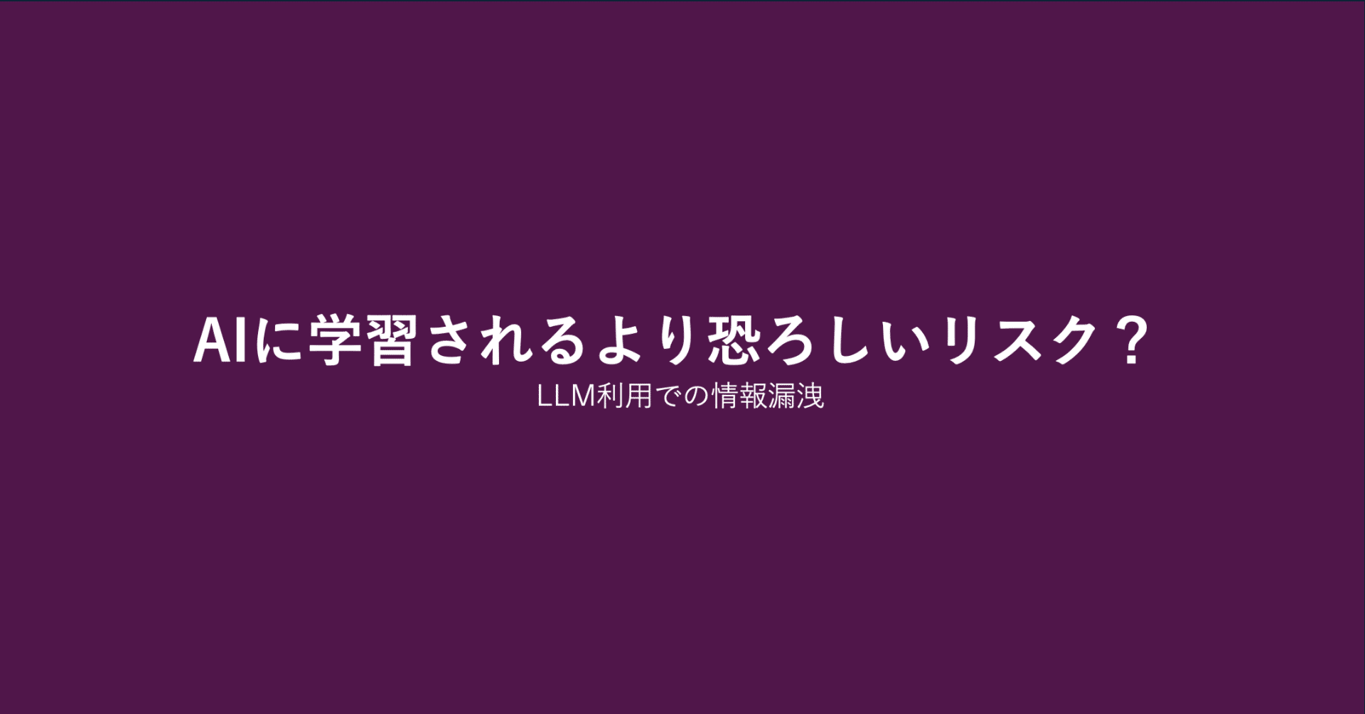 AIの情報漏洩で怖いのは学習に使われることじゃない