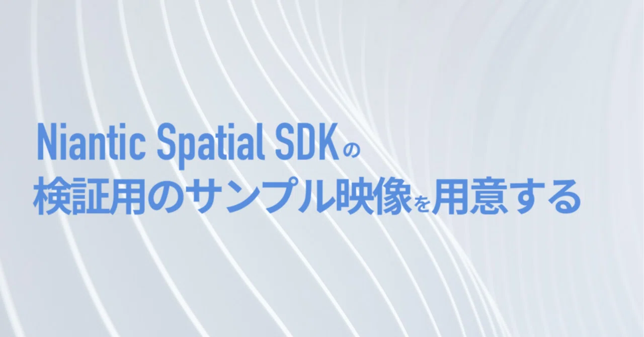Niantic Spatial SDKで検証用のサンプル映像を用意する｜nogson