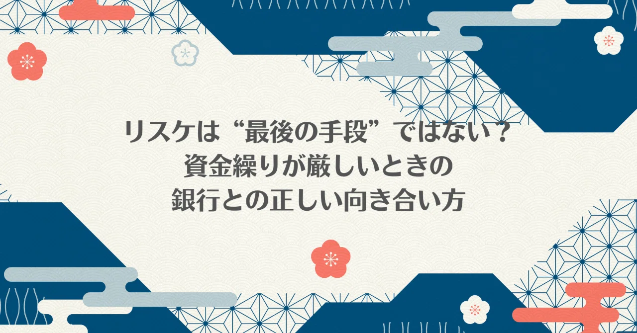 リスケは“最後の手段”ではない？～資金繰りが厳しいときの銀行との