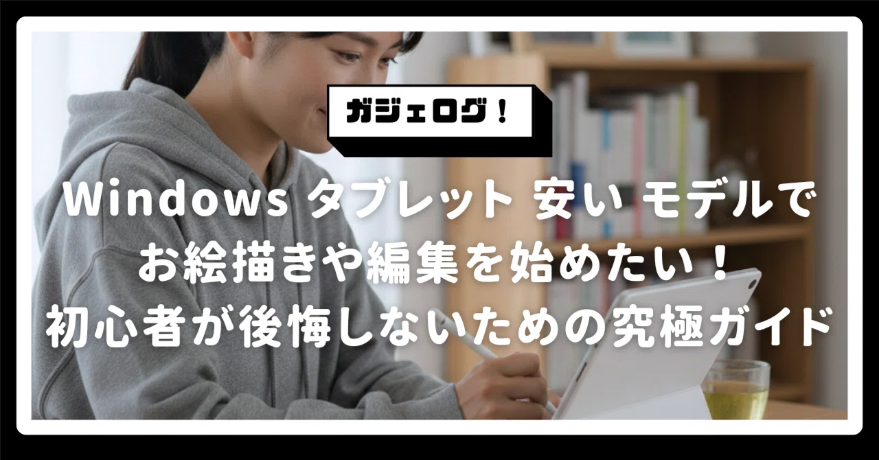 Windows タブレット 安い モデルでお絵描きや編集を始めたい！初心者が