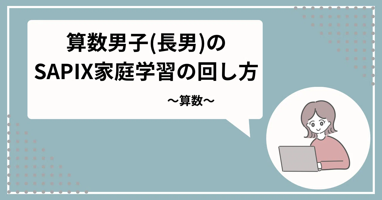 算数男子の長男が、サピックス家庭学習をどのように回していたか