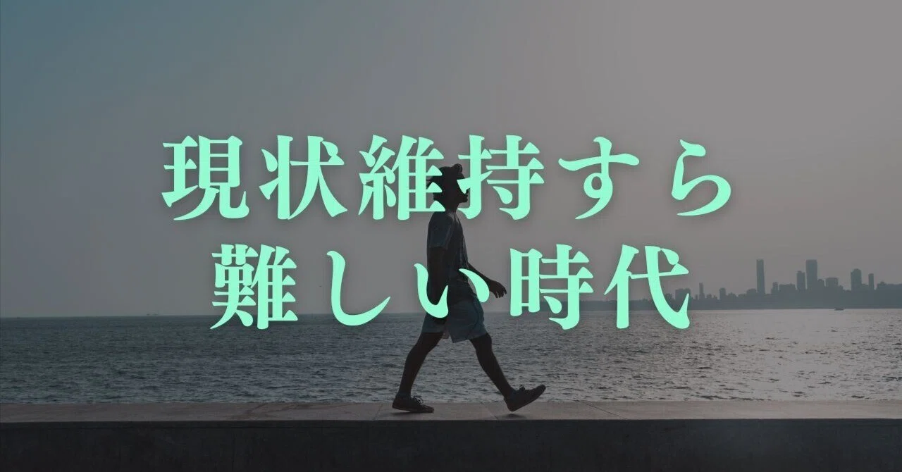 現状維持は退化なり』と言うけれど、現状維持すら難しい時代になって 