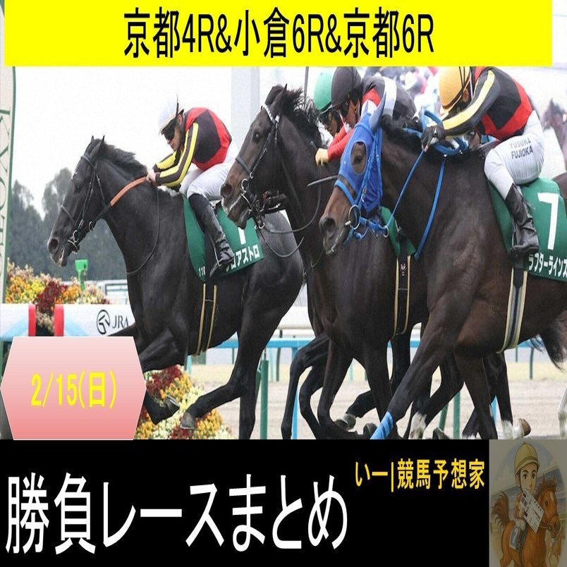 2月15日(日)勝負レースまとめ🔥 京都4R＆小倉6R&京都6R 勝負レース