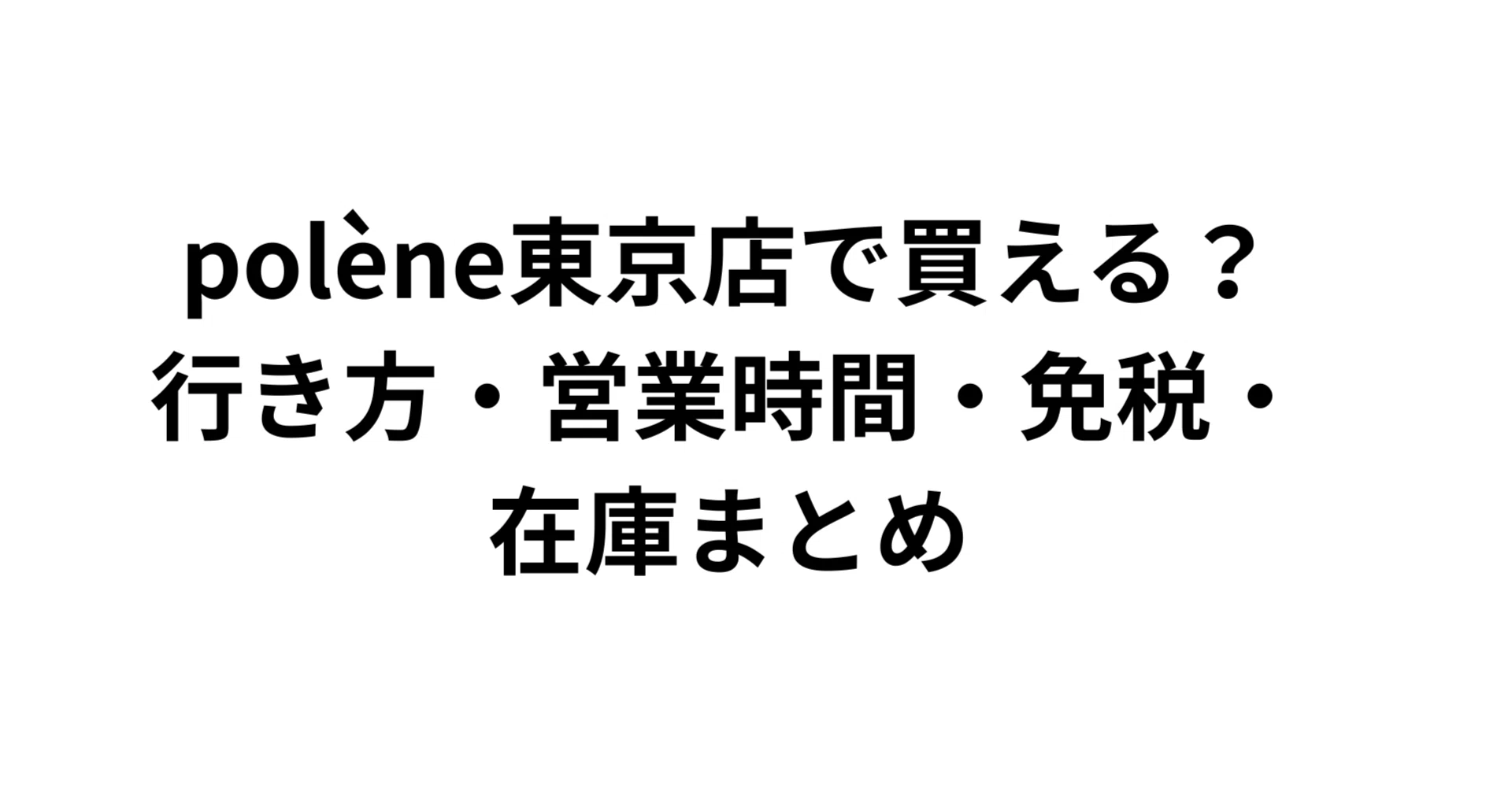 polène東京店で買える？行き方・営業時間・免税・在庫まとめ｜だいき 