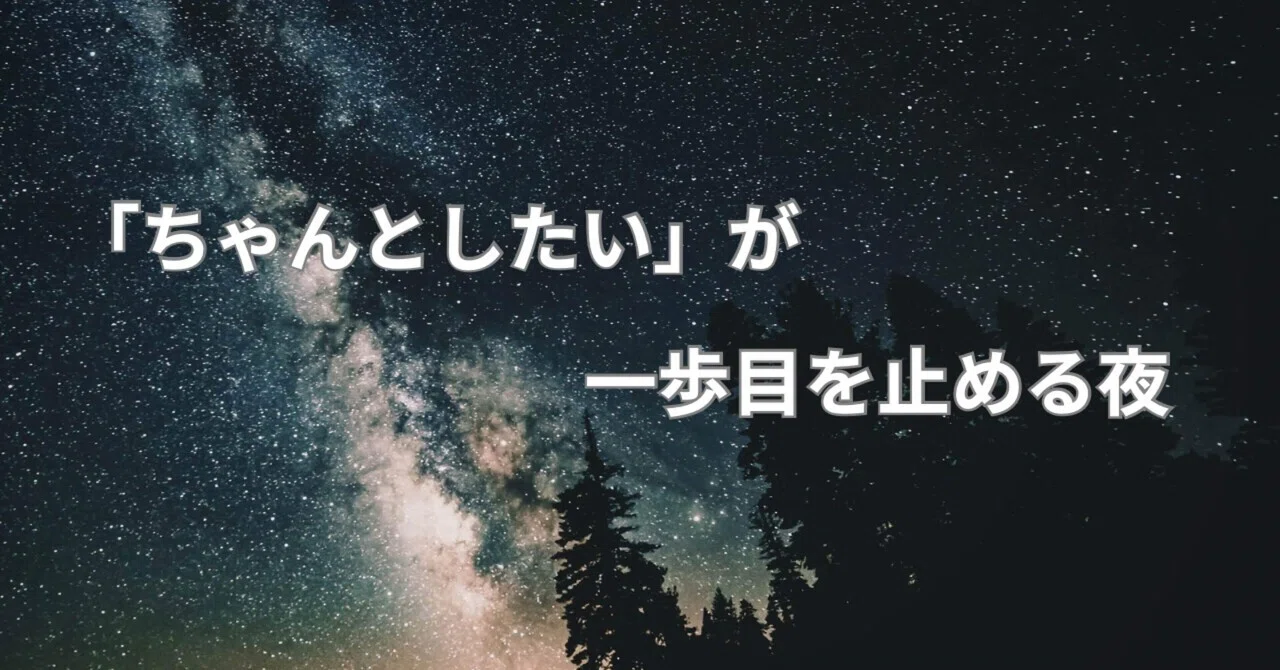 「ちゃんとしたい」が、最初の一歩を殺す夜｜pio