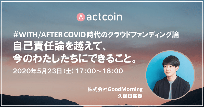 【5月23日(土)開催!】 『#WITH/AFTER COVID時代のクラウドファンディング論「自己責任論を超えて、今のわたしたちにできること。」』