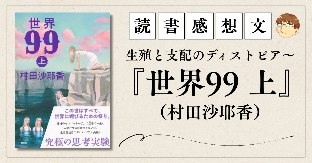 書評・生殖と支配のディストピア～『世界99 上』（村田沙耶香）｜かわ