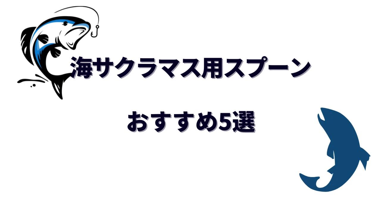 海サクラマス用スプーンおすすめ5選｜重さとカラーの選び方を徹底解説