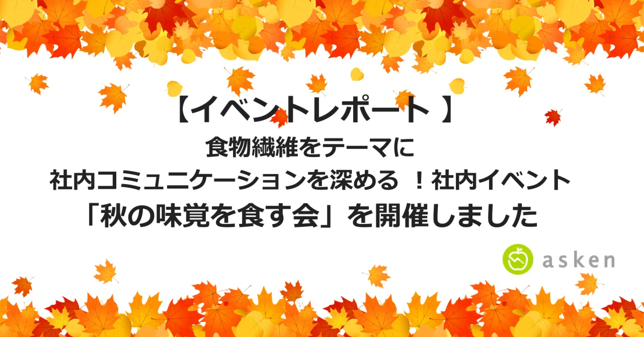 【イベントレポート】食物繊維をテーマに社内コミュニケーションを深める！社内イベント「秋の味覚を食す会」を開催しました 🍠🍄｜asken ...