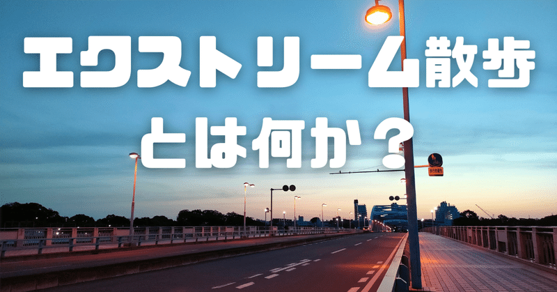 お金を掛けずに非日常を体験するなら「エクストリーム散歩」をしよう