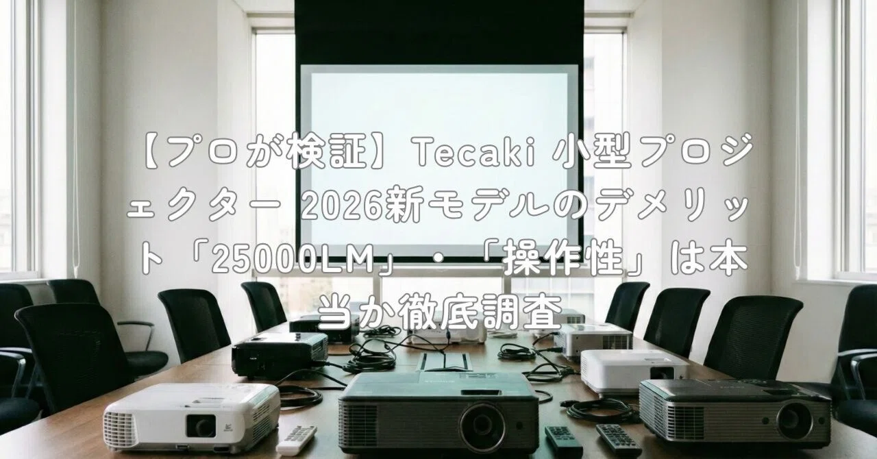 プロが検証】Tecaki 小型プロジェクター 2026新モデルのデメリット