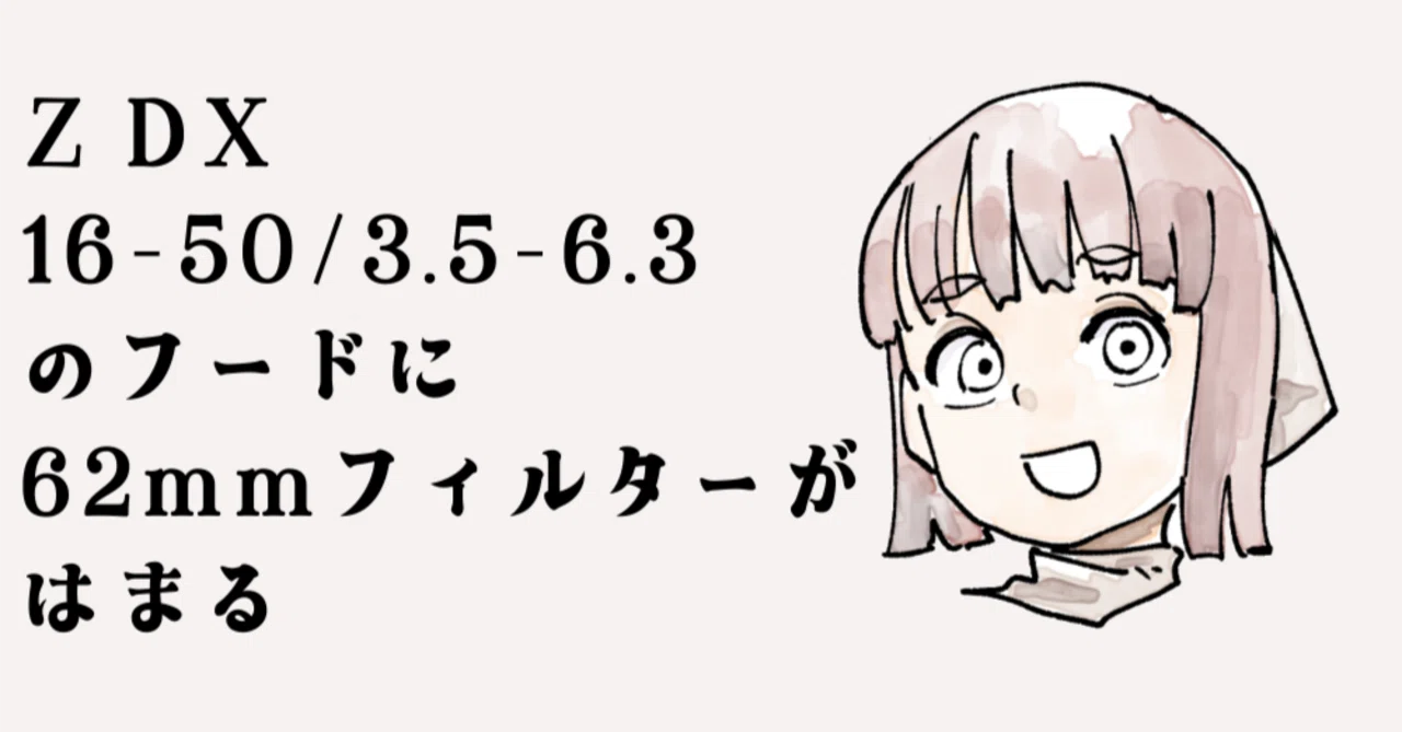 Z DX16-50/3.5-6.3のフードに62mmフィルターがはまる｜飯田ともき