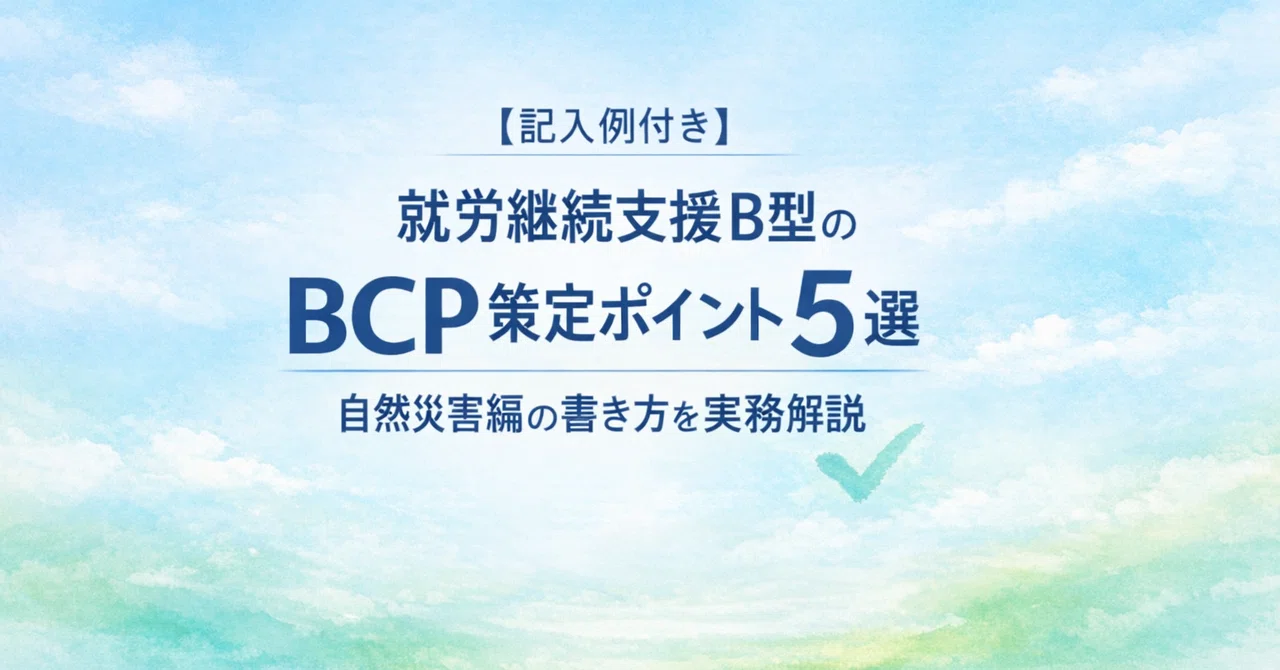 【記入例付き】就労継続支援B型のBCP策定ポイント5選｜自然災害編の書き方を実務解説｜中村美香行政書士事務所