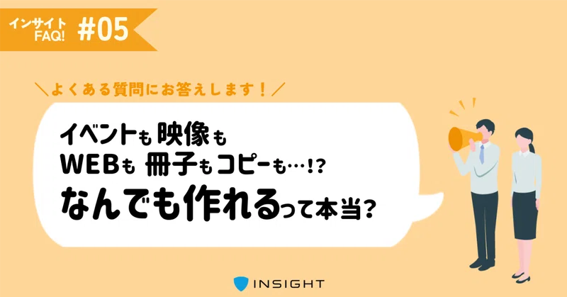 映像もイベントも冊子もWebも、全部やるって本当？どうやって実現しているの？｜クリエイティブ制作について｜インサイトFAQ！⑤