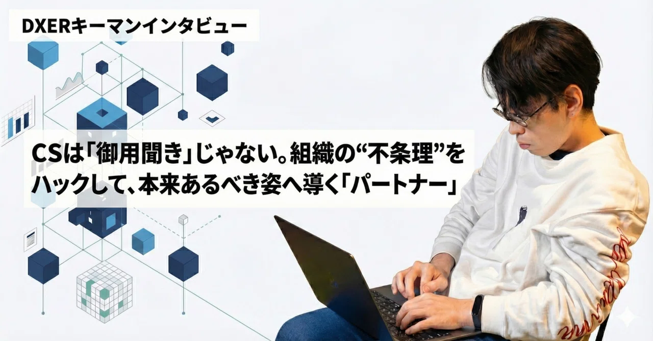 CSは「御用聞き」じゃない。組織の“不条理”をハックして、本来あるべき姿へ導く「パートナー」｜DXER