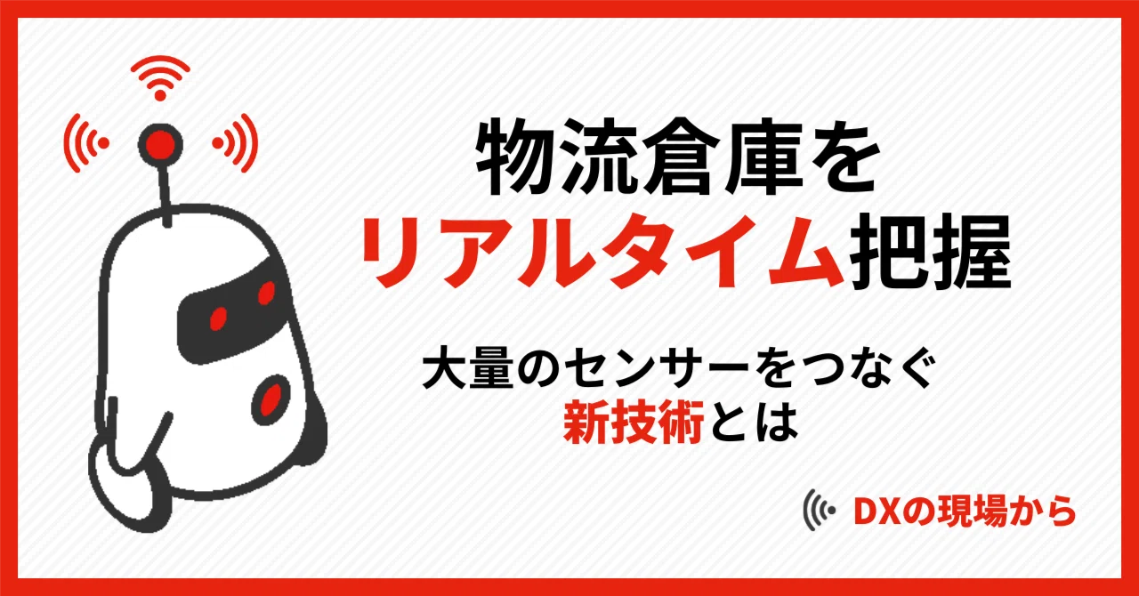 物流倉庫をリアルタイム把握。大量のセンサーをつなぐ新技術とは【DXの