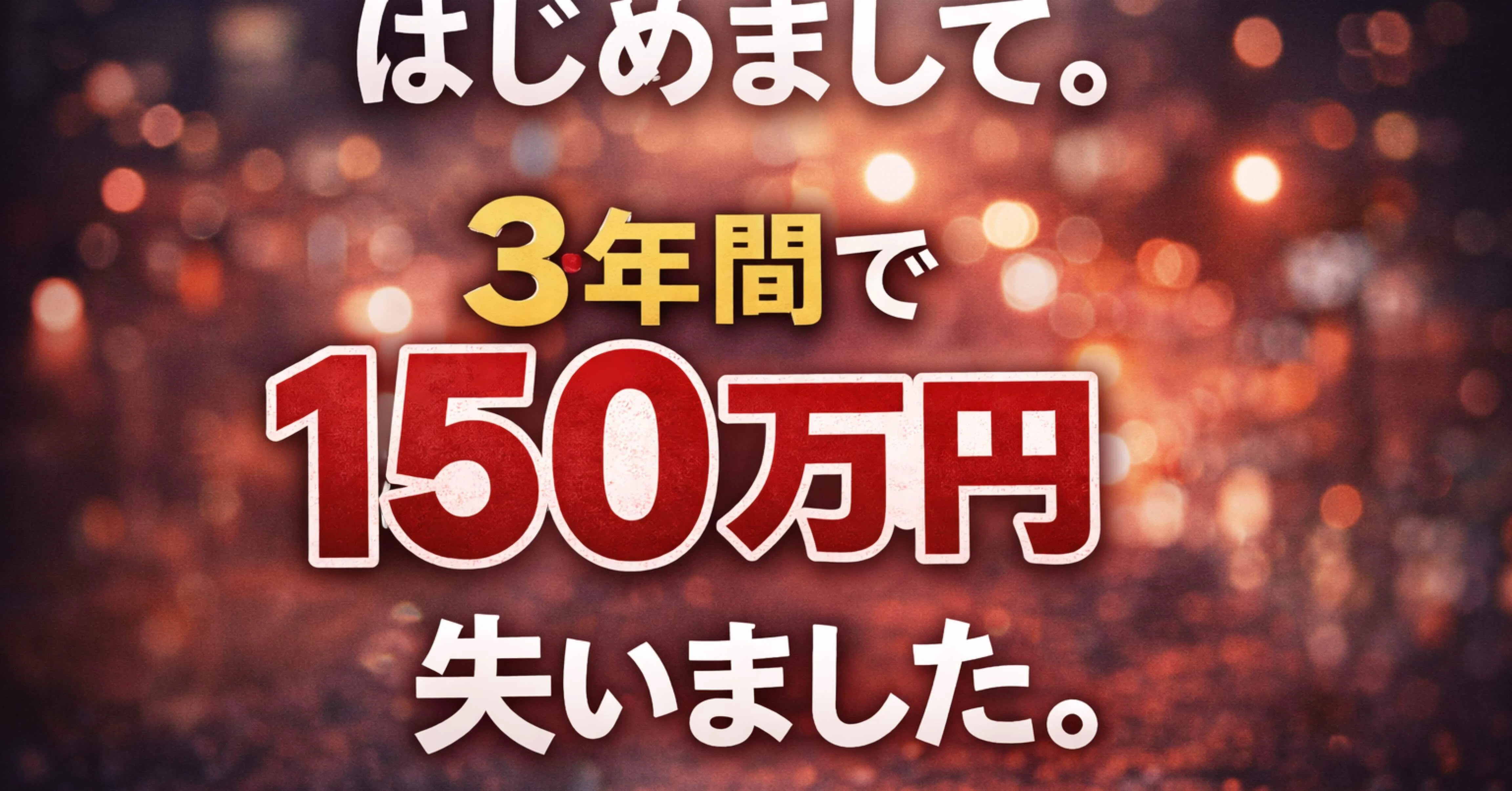 はじめまして。3年間で150万円失いました。｜あのよる_150万失った男
