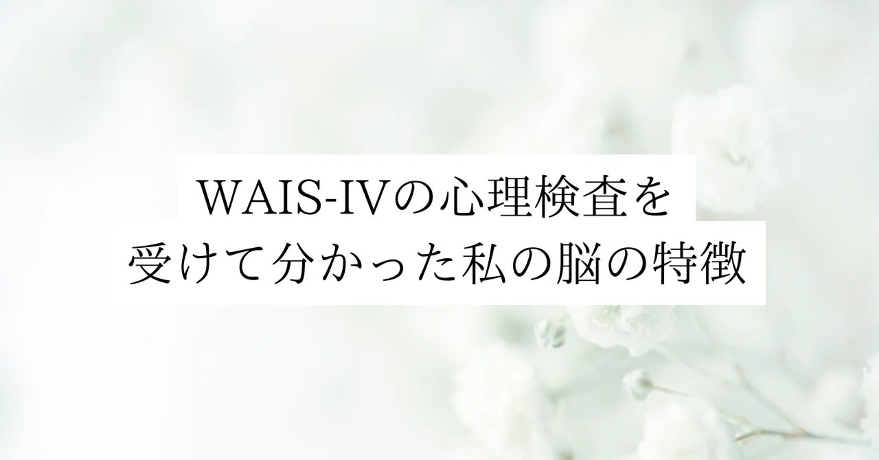 WAIS-IVの心理検査を受けて分かった私の脳の特徴【結果あり】｜Airi