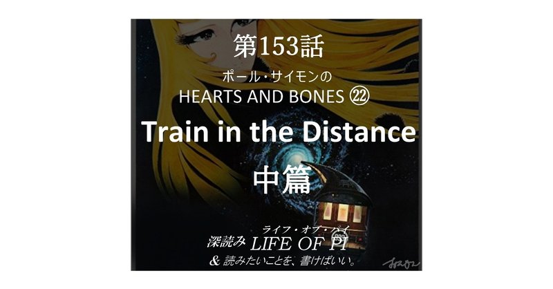 第153話 ポール・サイモンの HEARTS AND BONES ㉒「Train in the Distance」中篇～『深読み ライフ・オブ・パイ＆読みたいことを、書けばいい。』