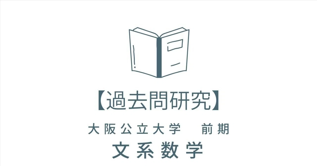 過去問研究】大阪公立大学 前期 文系数学｜過去問研究