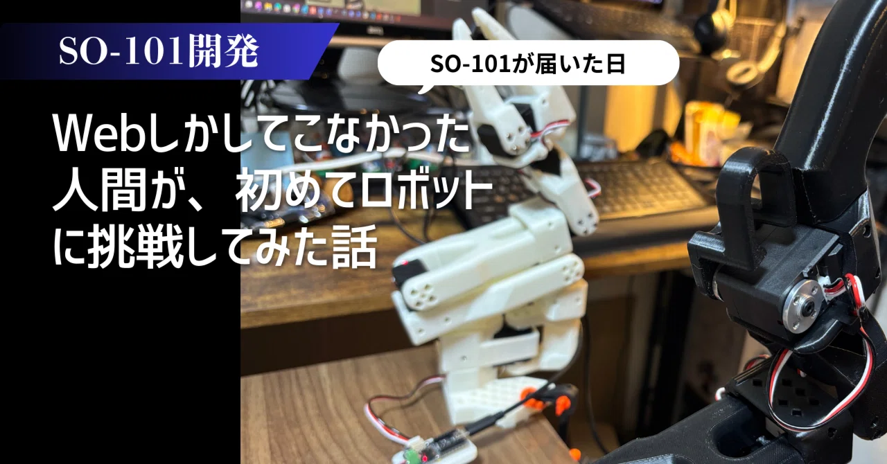 【SO-101開発】Webしかしてこなかった人間が、初めてロボットに挑戦してみた話 〜 SO-101が届いた日 〜｜痛快技術株式会社