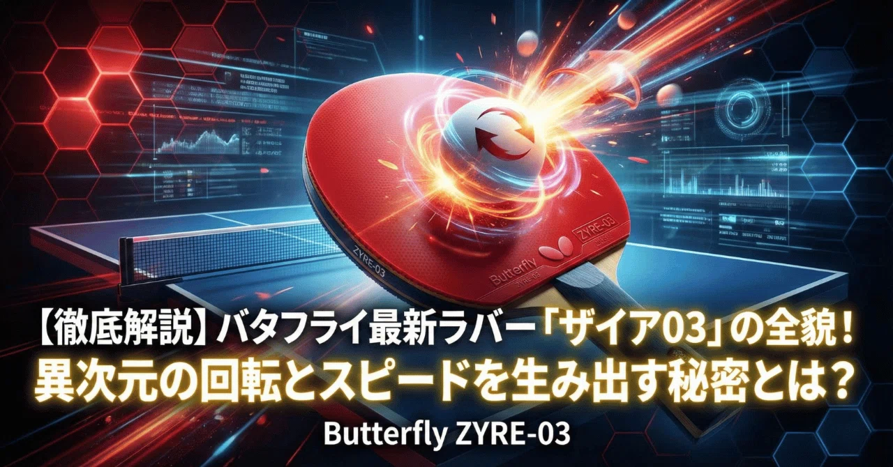 ザイア03 徹底解説】バタフライ最新ラバー「ザイア03」の全貌！異次元の回転と