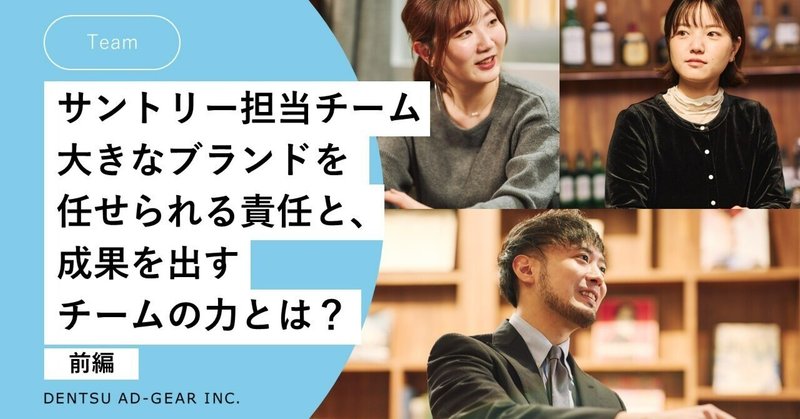 サントリー担当チーム座談会 前編:大きなブランドを任せられる責任と、成果を出すチームの力とは?
