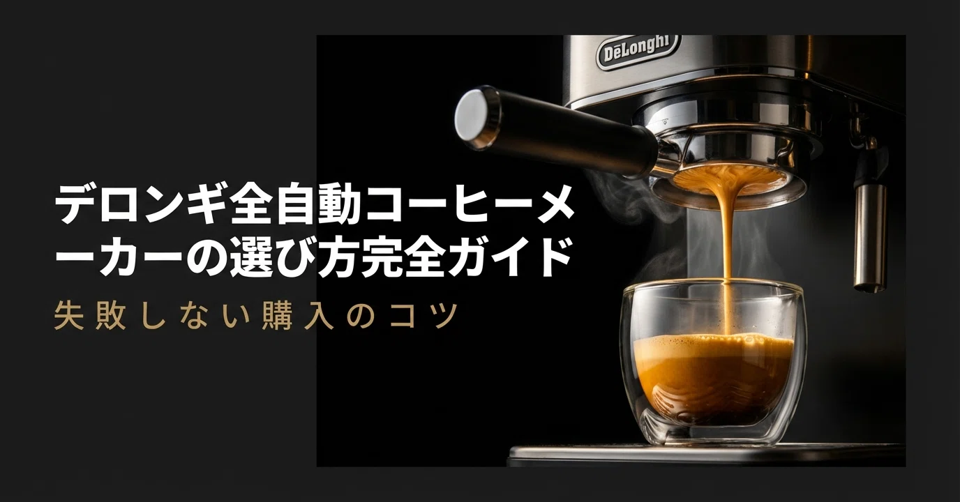 デロンギ全自動コーヒーメーカーの選び方完全ガイド｜失敗しない購入の