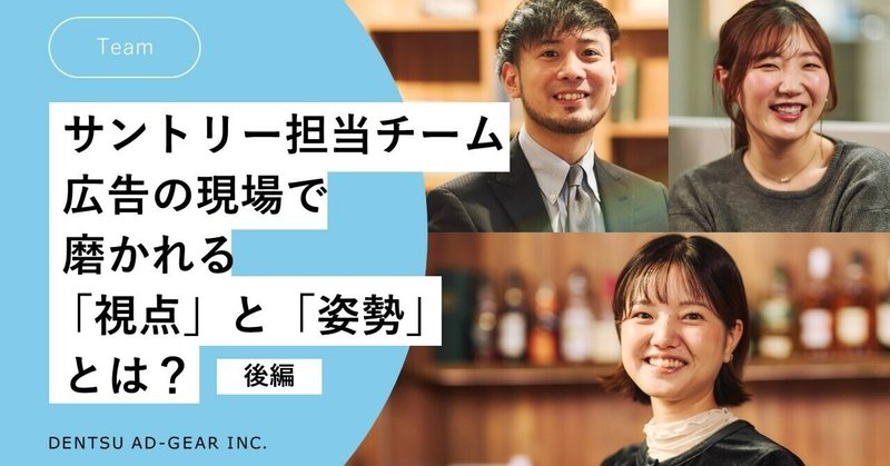 サントリー担当チーム座談会 後編:広告の現場で磨かれる「視点」と「姿勢」とは?