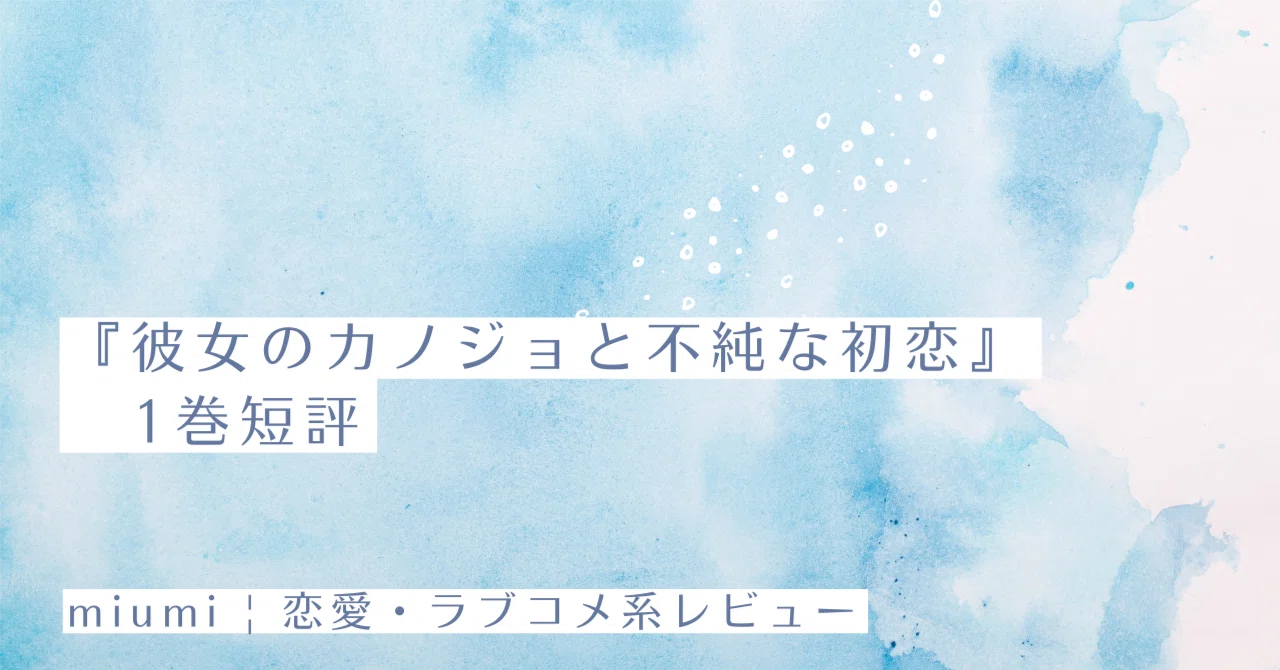 彼女のカノジョと不純な初恋』1巻短評｜miumi