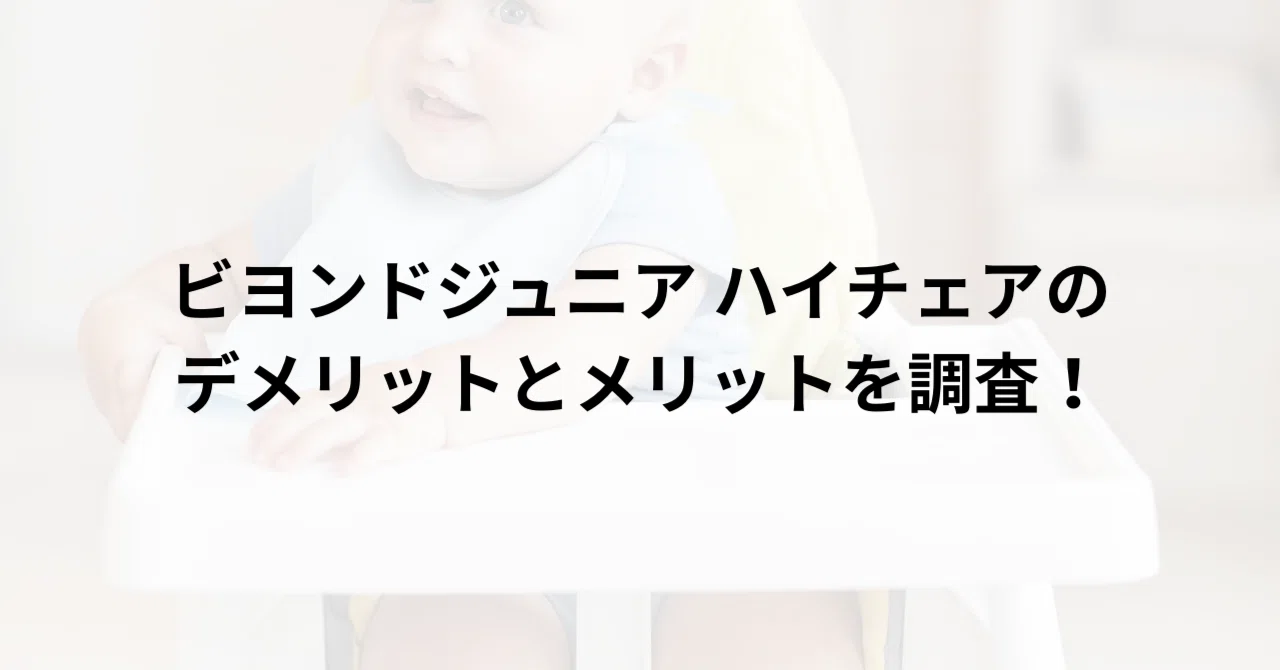 ビヨンドジュニア ハイチェアのデメリットとメリットを調査！購入前に 